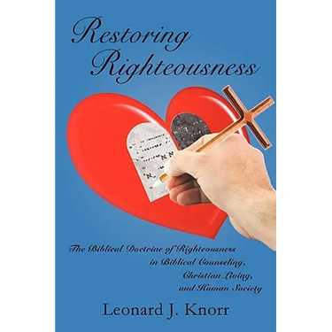 Restoring Righteousness: The Biblical Doctrine of Righteousness in Biblical Counseling, Christian Living, and Human Society
