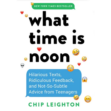 What Time Is Noon?: Hilarious Texts, Ridiculous Feedback, and Not-So-Subtle Advice from Teenagers