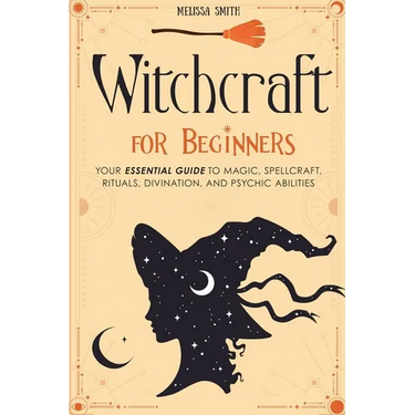 Witchcraft for Beginners: Your Essential Guide to Magic, Spellcraft, Rituals, Divination, and Psychic Abilities