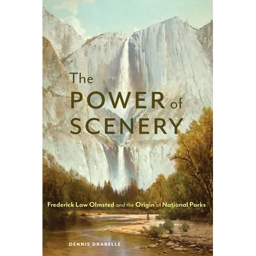 The Power of Scenery: Frederick Law Olmsted and the Origin of National Parks