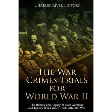 The War Crimes Trials for World War II: The History and Legacy of Nazi Germany and Japan's War Crimes Trials After the War