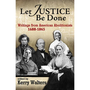 Let Justice Be Done: Writings from American Abolitionists, 1688-1865