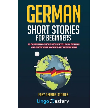 German Short Stories For Beginners: 20 Captivating Short Stories To Learn German & Grow Your Vocabulary The Fun Way!