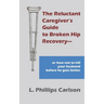 The Reluctant Caregiver's Guide to Broken Hip Recovery--: or how not to kill your husband before he gets better