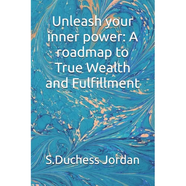 Unleash your inner power: A roadmap to True Wealth and Fulfillment
