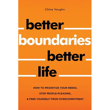 Better Boundaries Better Life How to Prioritize Your Needs, Stop People-Pleasing, and Free Yourself from Overcommitment