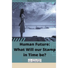 Human Future: What Will our Stamp in Time be?