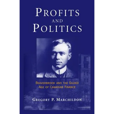 Profits and Politics: Beaverbrook and the Gilded Age of Canadian Finance