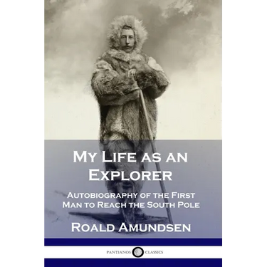 My Life as an Explorer: Autobiography of the First Man to Reach the South Pole