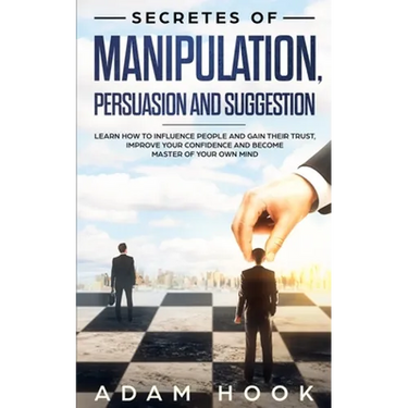 Secretes of Manipulation, Persuasion and Suggestion: Learn How to Influence People and Gain Their Trust, Improve Your Confidence and Become Master of