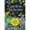 Garden Alchemy: 80 Recipes and Concoctions for Organic Fertilizers, Plant Elixirs, Potting Mixes, Pest Deterrents, and More