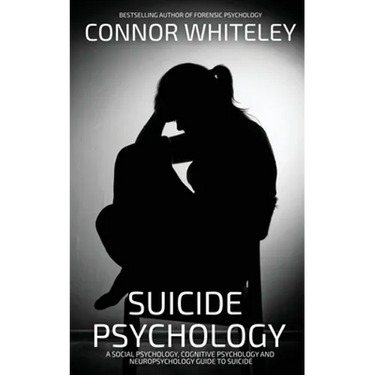 Suicide Psychology: A Social Psychology, Cognitive Psychology and Neuropsychology Guide To Suicide