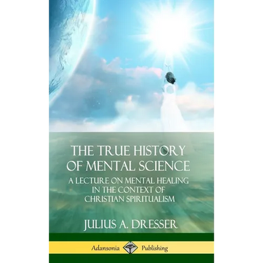The True History of Mental Science: A Lecture on Mental Healing in the Context of Christian Spiritualism (Hardcover)