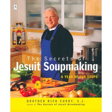 The Secrets of Jesuit Soupmaking: A Year of Our Soups: A Cookbook