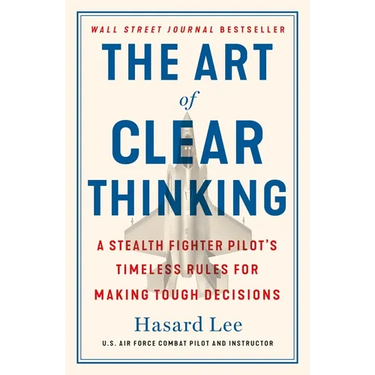 The Art of Clear Thinking: A Stealth Fighter Pilot's Timeless Rules for Making Tough Decisions