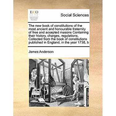The New Book of Constitutions of the Most Ancient and Honourable Fraternity of Free and Accepted Masons Containing Their History, Charges, Regulations