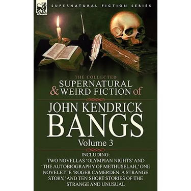 The Collected Supernatural and Weird Fiction of John Kendrick Bangs: Volume 3-Including Two Novellas 'Olympian Nights' and 'The Autobiography of Methu