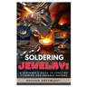 Soldering Jewelry: A Beginner's Guide to Crafting Stunning and Durable Designs: The Ultimate Step-By-Step Guide to Soldering Techniques, Tools, and Pr