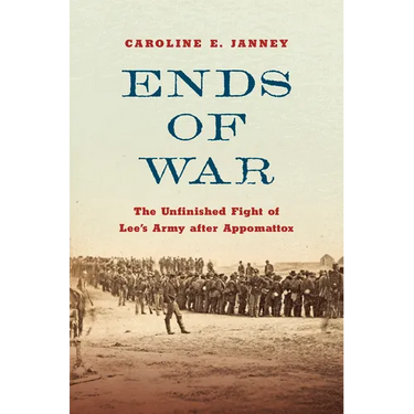 Ends of War: The Unfinished Fight of Lee's Army After Appomattox