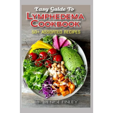 Easy Guide To Lymphedema Cookbook: 50+ Assorted, Homemad and easy to prepare recipes for managing and preventing lymphedema!