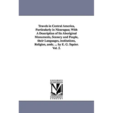 Travels in Central America, Particularly in Nicaragua; With a Description of Its Aboriginal Monuments, Scenery and People, Their Languages, Institutio