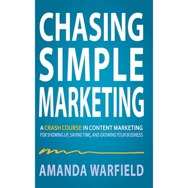 Chasing Simple: A Crash Course in Content Marketing for Showing Up, Saving Time, and Growing Your Business