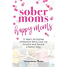 Sober Moms, Happy Moms: 12 Real-Life Stories of Women Who Gave Up Alcohol and Found a Better Way