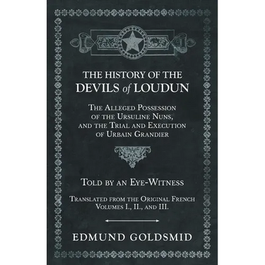 The History of the Devils of Loudun - The Alleged Possession of the Ursuline Nuns, and the Trial and Execution of Urbain Grandier - Told by an Eye-Wit