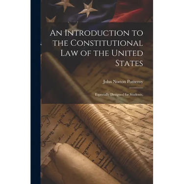 An Introduction to the Constitutional Law of the United States: Especially Designed for Students,