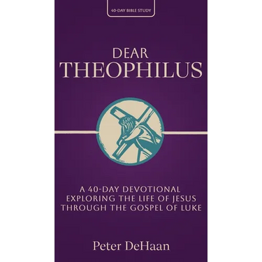 Dear Theophilus: A 40 Day Devotional Exploring the Life of Jesus through the Gospel of Luke