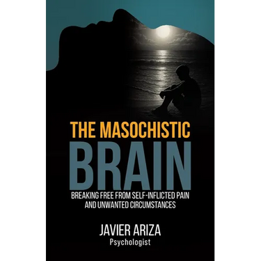 The Masochistic Brain: Breaking Free from Self-Inflicted Pain and Unwanted Circumstances