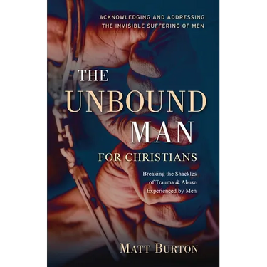 The Unbound Man For Christians: Breaking the Shackles of Trauma & Abuse Experienced by Men