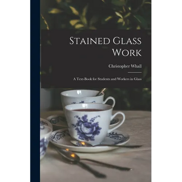 Stained Glass Work: A Text-Book for Students and Workers in Glass