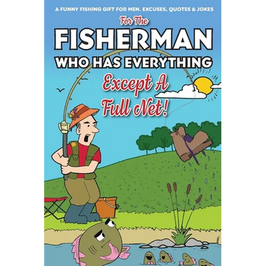 For The Fisherman Who Has Everything (Except A Full Net): A Funny Fishing Gift For Men. Excuses, Jokes & Quotes
