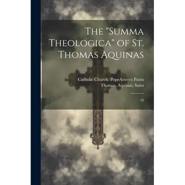 The "Summa Theologica" of St. Thomas Aquinas: 16