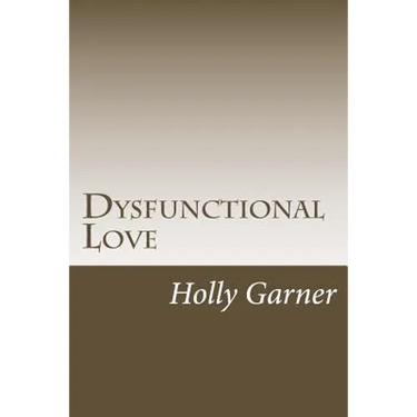 Dysfunctional Love: How to Get Smart About Abusive Relationships and Toxic People So Love Can Come