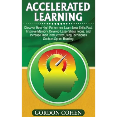 Accelerated Learning: Discover How High Performers Learn New Skills Fast, Improve Memory, Develop Laser-Sharp Focus, and Increase Their Productivity U