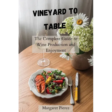 Vineyard to Table: The Complete Guide to Wine Production and Enjoyment