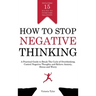 How to Stop Negative Thinking: A Practical Guide to Break the Cycle of Overthinking, Control Negative Thoughts and Relieve Anxiety, Stress and Worry -