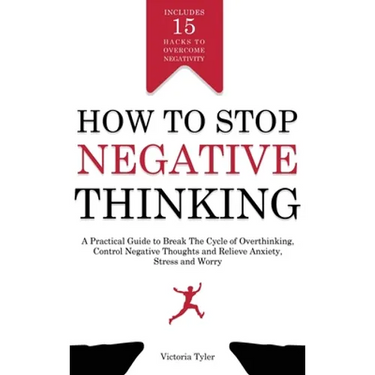 How to Stop Negative Thinking: A Practical Guide to Break the Cycle of Overthinking, Control Negative Thoughts and Relieve Anxiety, Stress and Worry -