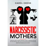 Narcissistic Mothers: A practical guide to handle narcissistic parents, understand, recover, and heal emotional abuse. How to get free from