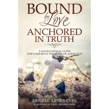 Bound by Love Anchored in Truth: A Navigational Guide for for Families in the Wake of Addiction