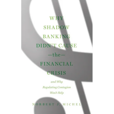 Why Shadow Banking Didn't Cause the Financial Crisis: And Why Regulating Contagion Won't Help