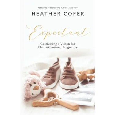 Expectant: Cultivating a Vision for Christ-Centered Pregnancy