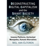 Deconstructing Digital Capitalism and the Smart Society: Invasive Platforms, Unchecked Monopolies, Humane Alternatives
