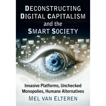 Deconstructing Digital Capitalism and the Smart Society: Invasive Platforms, Unchecked Monopolies, Humane Alternatives