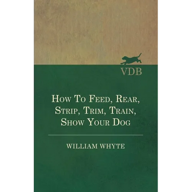 How To Feed, Rear, Strip, Trim, Train, Show Your Dog