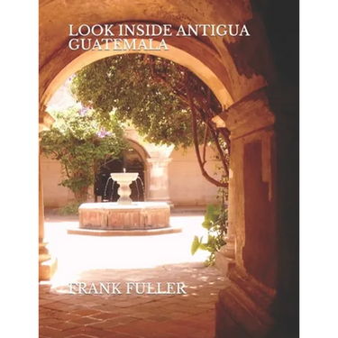 Look Inside Antigua Guatemala: A brief history and a simple travel guide to Antigua Guatemala