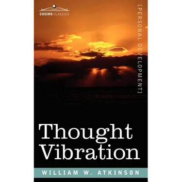 Thought Vibration Or, the Law of Attraction in the Thought World