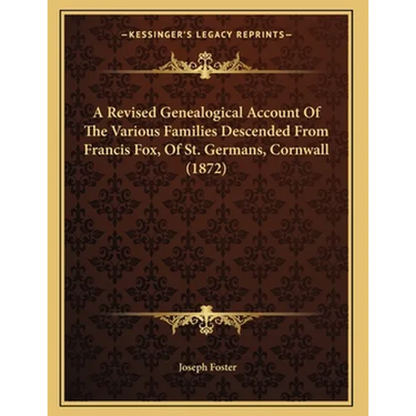 A Revised Genealogical Account Of The Various Families Descended From Francis Fox, Of St. Germans, Cornwall (1872)